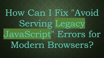 How Can I Fix "Avoid Serving Legacy JavaScript" Errors for Modern Browsers?