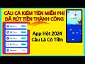 App Câu Cá Kiếm Tiền Miễn Phí, Đã Test Rút Tiền Về Thành Công