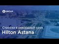 Строительство гостиницы "Хилтон Астана" за рекордно короткий срок