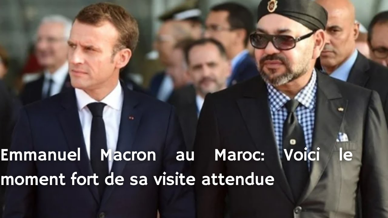 Emmanuel Macron au Maroc: Voici le moment fort de sa visite attendue ...