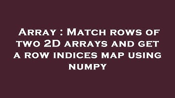Array : Match rows of two 2D arrays and get a row indices map using numpy