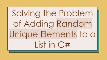 Solving the Problem of Adding Random Unique Elements to a List in C#