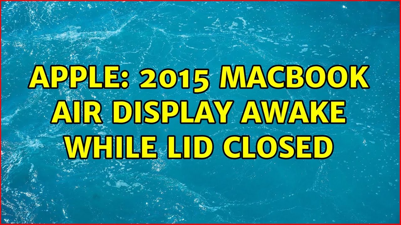 Apple 2015 MacBook Air display awake while lid closed (2 Solutions