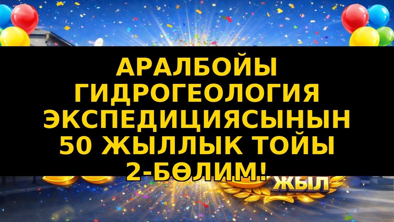 Аралбойы гидрогеология экспедициясынын 50 жыллык тойы 2 серия!