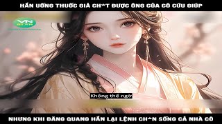 Hắn uống thuốc giả ch*t được ông của cô cứu giúp, nhưng khi đăng quang hắn lại lệnh ch*n sống cả nhà