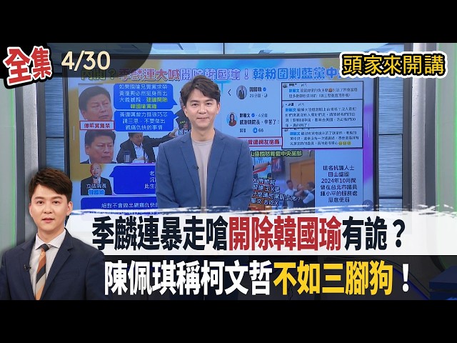 【#頭家來開講】2026.04.30 季麟連暴走嗆"開除韓國瑜"有詭？趙少康轟：取消副主席職位！陳佩琪為尪抱屈！稱柯文哲"不如三腳狗"！
