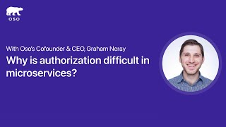 Why is authorization difficult in microservices — with Graham Neray, Cofounder and CEO of Oso