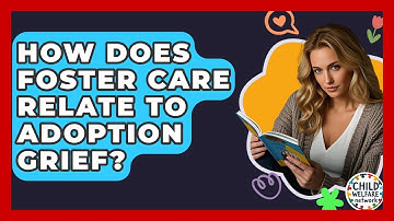 How Does Foster Care Relate To Adoption Grief? - Child Welfare Network