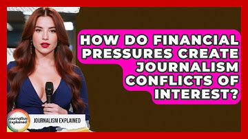 How Do Financial Pressures Create Journalism Conflicts Of Interest? - Journalism Explained