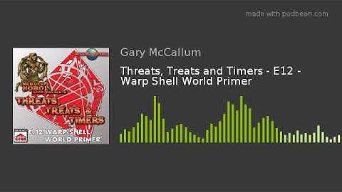Threats, Treats and Timers - E12 - Warp Shell World Primer