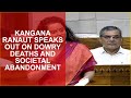 KANGANA RANAUT SPEAKS OUT ON DOWRY DEATHS AND SOCIETAL ABANDONMENT