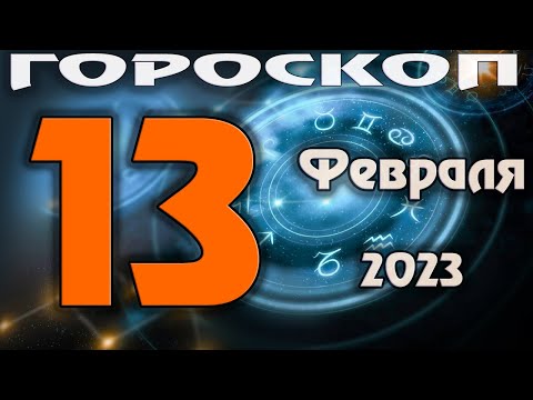 ГОРОСКОП НА СЕГОДНЯ 13 ФЕВРАЛЯ 2023 ДЛЯ ВСЕХ ЗНАКОВ ЗОДИАКА