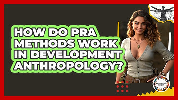 How Do PRA Methods Work In Development Anthropology? - Anthropology Insights