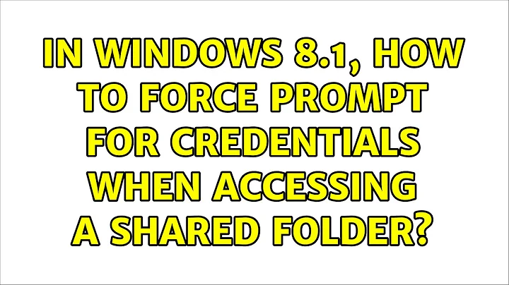 In Windows 8.1, how to force prompt for credentials when accessing a shared folder? (4 Solutions!!)