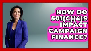 How Do 501(c)(4)s Impact Campaign Finance? - First Time Voter Expert