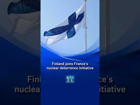 Video Xinhua News | Finland joins France's nuclear deterrence initiative