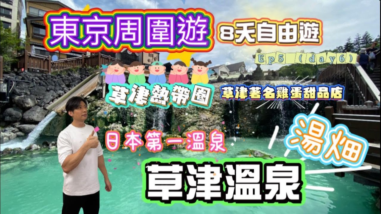 東京周圍遊 - EP4 (DAY 6) 日本第一溫泉草津溫泉 - 湯畑, 草津熱帯圏, 草津出名雞蛋甜品手信店 (隨片附送爆笑彩蛋)