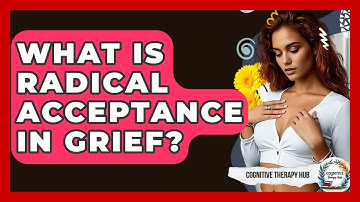 What Is Radical Acceptance In Grief? - Cognitive Therapy Hub