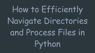 How to Efficiently Navigate Directories and Process Files in Python