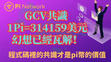 Pi Network GCV共識 1Pi=314159美元的幻想已經瓦解！程式碼裡的共識才是pi幣的價值