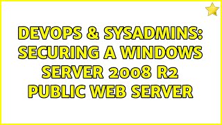 DevOps & SysAdmins: Securing a Windows Server 2008 R2 Public Web Server (3 Solutions!!)