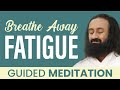 Breathe away fatigue  guided meditation  gurudev