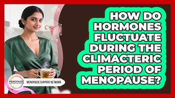 How Do Hormones Fluctuate During The Climacteric Period Of Menopause? - Menopause Support Network