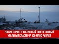 Россия строит в арктической зоне огромный угольный кластер за 100 млрд рублей