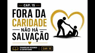 Cap. 15 - Fora da Caridade não há salvação - Evangelho Segundo o Espiritismo