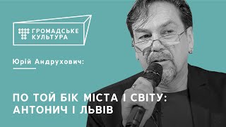 Юрій Андрухович | По той бік міста і світу: Антонич і Львів