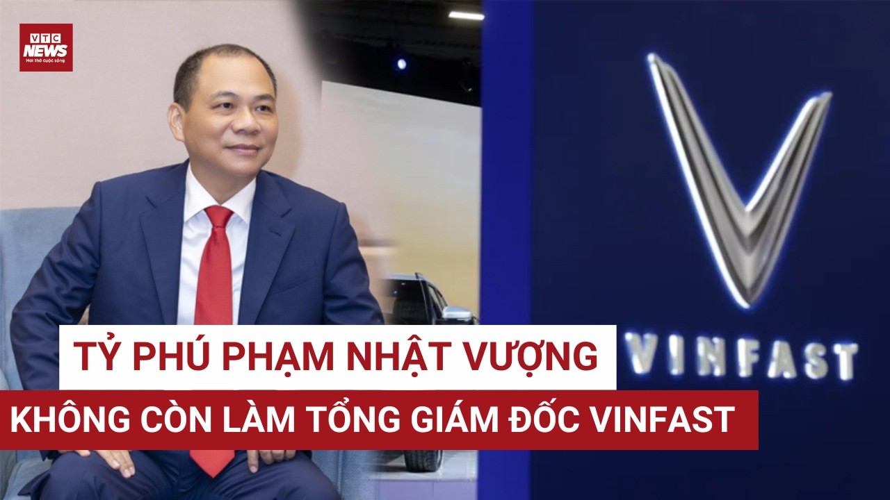 NÓNG: Tỷ phú Phạm Nhật Vượng không còn làm Tổng giám đốc VinFast | VTC News 