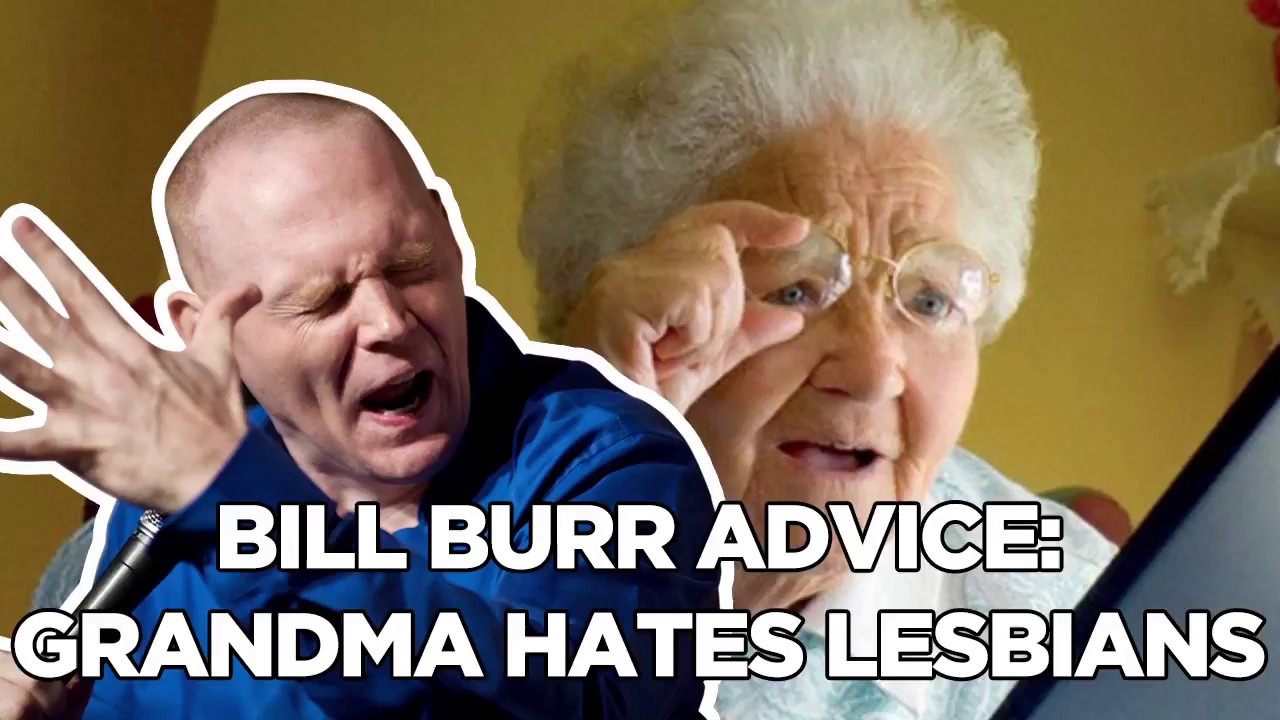 Bill Burr Advice Grandma Hates Lesbians Bill Burr Advice Grandma Hates Lesbians