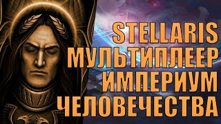 ИМПЕРИУМ ЧЕЛОВЕЧЕСТВА В МУЛЬТИПЛЕЕРНОЙ ПАРТИИ В STELLARIS