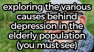 Exploring the Various Causes Behind Depression in the Elderly Population