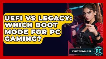 UEFI Vs Legacy: Which Boot Mode For PC Gaming? - Ultimate PC Gaming Guide