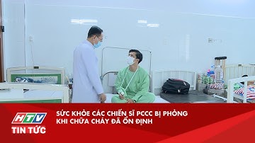 SỨC KHỎE CÁC CHIẾN SĨ PCCC BỊ PHỎNG KHI CHỮA CHÁY ĐÃ ỔN ĐỊNH| HTV TIN TỨC