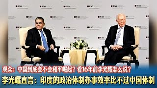 李光耀直言:印度的政治体制办事效率比不过中国体制。观众:中国到底会不会和平崛起?看16年前李光耀怎么说?