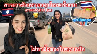 สาวลาวข้ามชายแดนไทยครั้งแรกเที่ยวซื้อของตลาดนัดในงบ1000บาทหิ้วของจนมืองอ😂