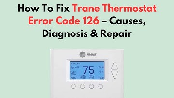 Hoe u Trane-thermostaatfoutcode 126 kunt oplossen - Oorzaken, diagnose en reparatie