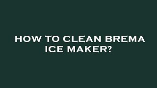 How to clean brema ice maker?