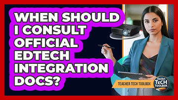 When Should I Consult Official Edtech Integration Docs?