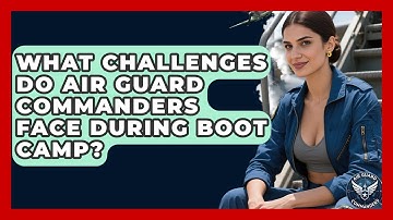 What Challenges Do Air Guard Commanders Face During Boot Camp? - Air Guard Commanders