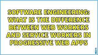 What is the difference between Web Workers and Service Workers in Progressive Web Apps
