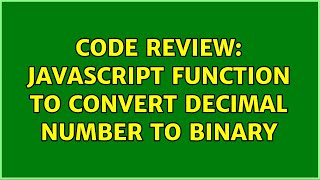 Code Review: JavaScript function to convert decimal number to binary (2 Solutions!!)
