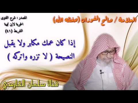 صالح الفوزان إذا كان عمك مكابر ولا يقبل النصيحة لا تزره واتركه