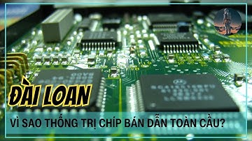 Vì sao Đài Loan lại thống trị ngành chip bán dẫn thế giới?