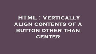 HTML : Vertically align contents of a button other than center