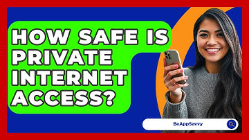 How Safe Is Private Internet Access? - Be App Savvy