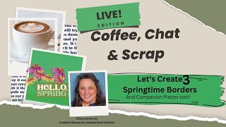 Coffee, Chat & Scrap! Let's Make 3 Spring Borders & Companion Pieces too!!