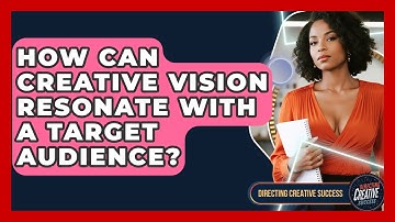 How Can Creative Vision Resonate With A Target Audience? - Directing Creative Success